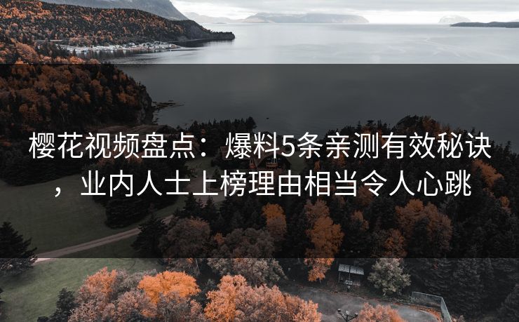 樱花视频盘点：爆料5条亲测有效秘诀，业内人士上榜理由相当令人心跳