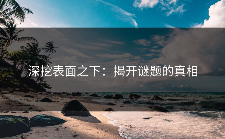 深挖表面之下：揭开谜题的真相